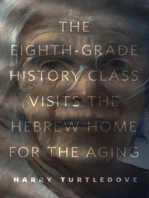 Title details for The Eighth-Grade History Class Visits the Hebrew Home for the Aging by Harry Turtledove - Available